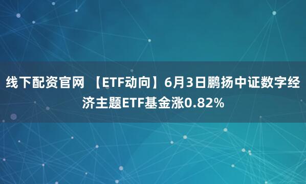 线下配资官网 【ETF动向】6月3日鹏扬中证数字经济主题ETF基金涨0.82%