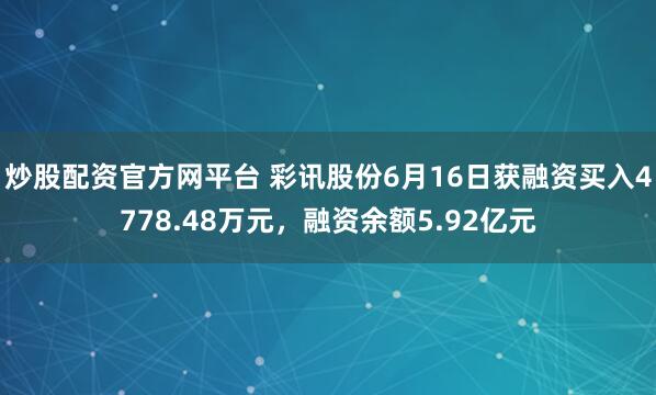 炒股配资官方网平台 彩讯股份6月16日获融资买入4778.48万元，融资余额5.92亿元