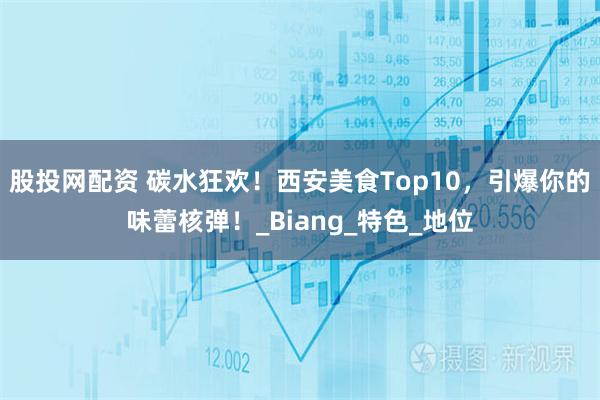 股投网配资 碳水狂欢！西安美食Top10，引爆你的味蕾核弹！_Biang_特色_地位