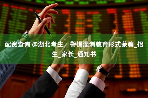 配资查询 @湖北考生，警惕混淆教育形式蒙骗_招生_家长_通知书