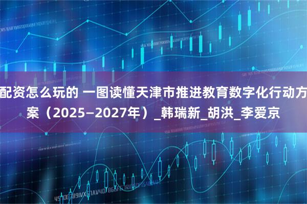 配资怎么玩的 一图读懂天津市推进教育数字化行动方案（2025—2027年）_韩瑞新_胡洪_李爱京
