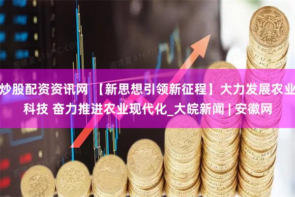 炒股配资资讯网 【新思想引领新征程】大力发展农业科技 奋力推进农业现代化_大皖新闻 | 安徽网