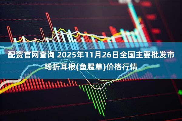 配资官网查询 2025年11月26日全国主要批发市场折耳根(鱼腥草)价格行情